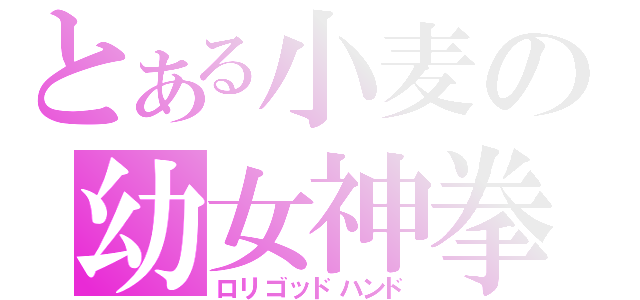 とある小麦の幼女神拳（ロリゴッドハンド）