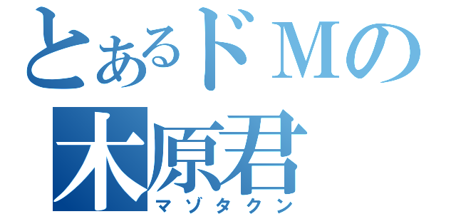 とあるドＭの木原君（マゾタクン）