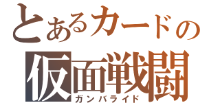 とあるカードの仮面戦闘（ガンバライド）