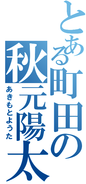 とある町田の秋元陽太（あきもとようた）