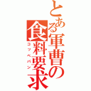 とある軍曹の食料要求（コッペパン）