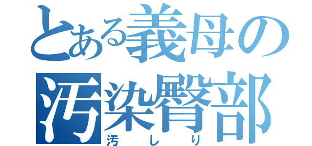 とある義母の汚染臀部（汚しり）