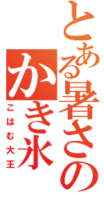 とある暑さのかき氷（こはむ大王）