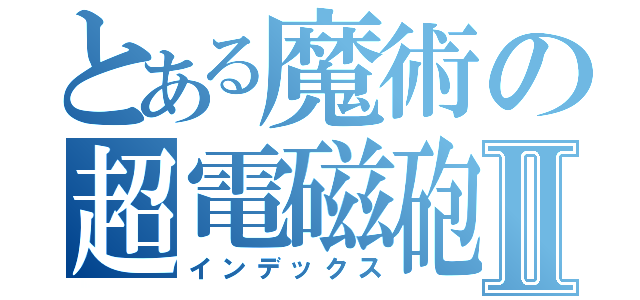 とある魔術の超電磁砲Ⅱ（インデックス）