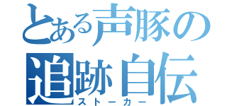 とある声豚の追跡自伝（ストーカー）