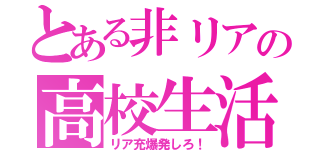 とある非リアの高校生活（リア充爆発しろ！）