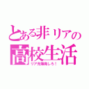 とある非リアの高校生活（リア充爆発しろ！）