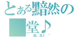 とある黯然の 堂♪（~ 夜。月♪ ~）