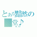 とある黯然の 堂♪（~ 夜。月♪ ~）