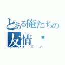 とある俺たちの友情‼（キズナ）