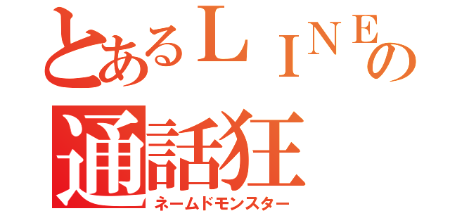 とあるＬＩＮＥの通話狂（ネームドモンスター）