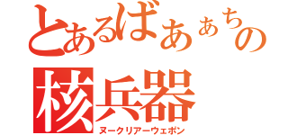 とあるばあぁちゃんの核兵器（ヌークリアーウェポン）