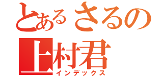 とあるさるの上村君（インデックス）