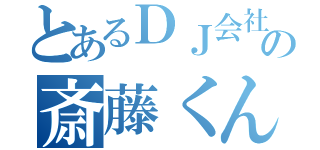 とあるＤＪ会社員の斎藤くん（）