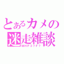 とあるカメの迷走雑談（ＭＨＰ３？Ｆ？）