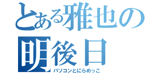 とある雅也の明後日（パソコンとにらめっこ）