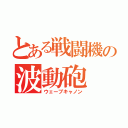 とある戦闘機の波動砲（ウェーブキャノン）