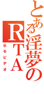 とある淫夢のＲＴＡ（ホモビデオ）