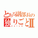 とある副部長の独りごとⅡ（ジョーシキ）