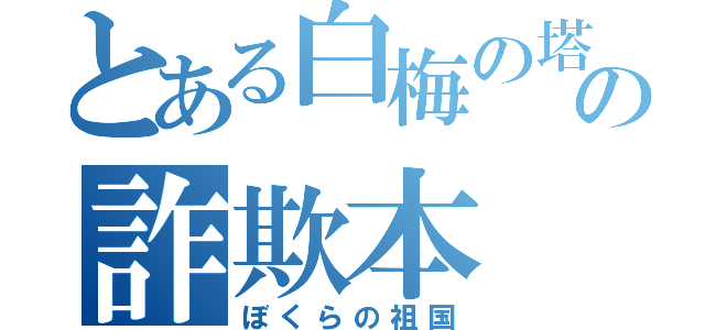 とある白梅の塔の詐欺本（ぼくらの祖国）