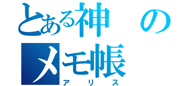 とある神のメモ帳（アリス）