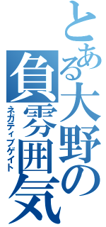 とある大野の負雰囲気（ネガティブゲイト）