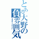 とある大野の負雰囲気（ネガティブゲイト）