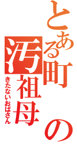 とある町の汚祖母（きたないおばさん）