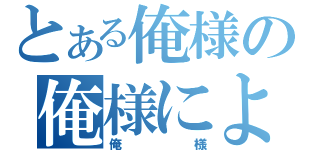 とある俺様の俺様による（俺様）