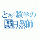 とある数学の駄目教師（歩く教科書）