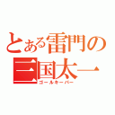 とある雷門の三国太一（ゴールキーパー）