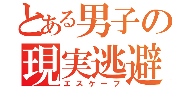 とある男子の現実逃避（エスケープ）