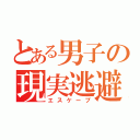 とある男子の現実逃避（エスケープ）