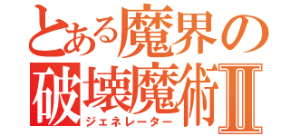 とある魔界の破壊魔術Ⅱ（ジェネレーター）