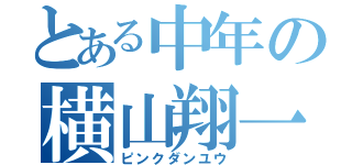 とある中年の横山翔一（ピンクダンユウ）