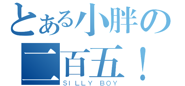 とある小胖の二百五！（ＳＩＬＬＹ ＢＯＹ）