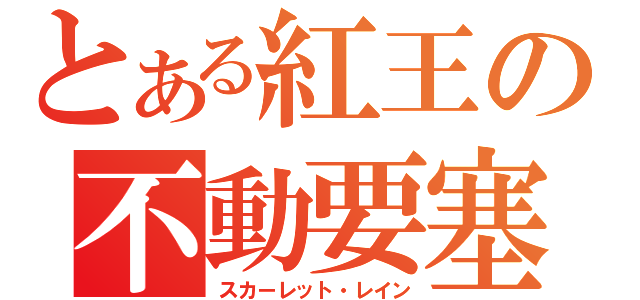 とある紅王の不動要塞（スカーレット・レイン）