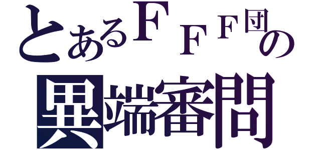 とあるＦＦＦ団の異端審問（）