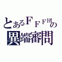 とあるＦＦＦ団の異端審問（）