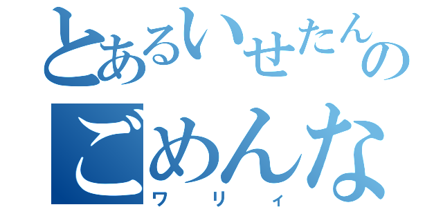 とあるいせたんのごめんなさい（ワリィ）