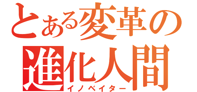 とある変革の進化人間（イノベイター）