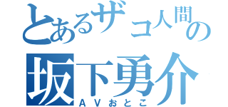 とあるザコ人間の坂下勇介（ＡＶおとこ）