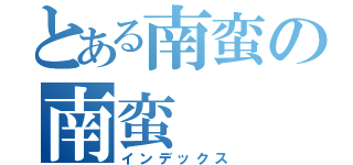 とある南蛮の南蛮（インデックス）