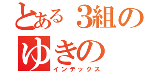 とある３組のゆきの（インデックス）