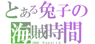 とある兔子の海賊時間（ＯＮＥ ＲａｂｂｉｔＳ）