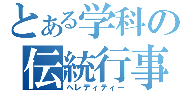 とある学科の伝統行事（ヘレディティー）