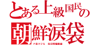 とある上級国民の朝鮮涙袋（ナ目クジら　在日特権階級）