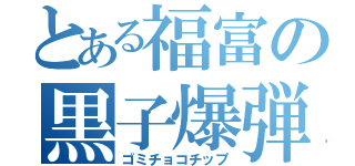 とある福富の黒子爆弾（ゴミチョコチップ）