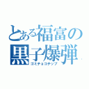 とある福富の黒子爆弾（ゴミチョコチップ）