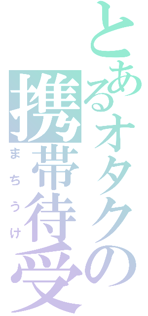 とあるオタクの携帯待受（まちうけ）